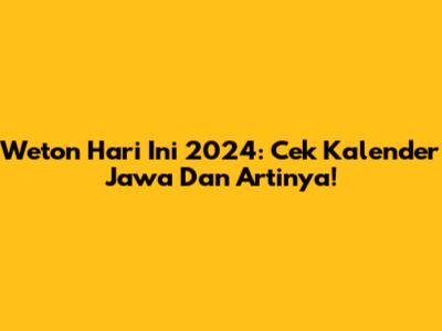 Weton Hari Ini 2024: Cek Kalender Jawa Dan Artinya!