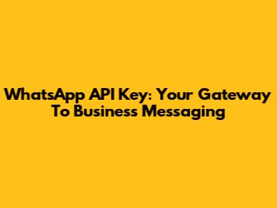WhatsApp API Key: Your Gateway To Business Messaging
