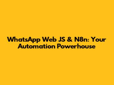 WhatsApp Web JS & N8n: Your Automation Powerhouse
