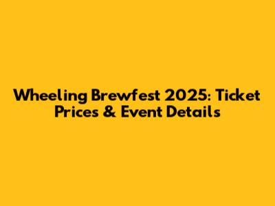 Wheeling Brewfest 2025: Ticket Prices & Event Details