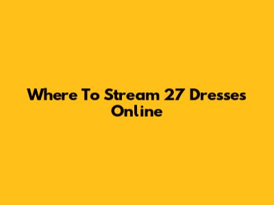 Where To Stream '27 Dresses' Online