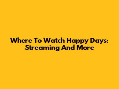 Where To Watch Happy Days: Streaming And More