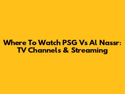 Where To Watch PSG Vs Al Nassr: TV Channels & Streaming