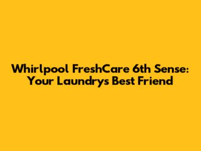Whirlpool FreshCare 6th Sense: Your Laundry's Best Friend