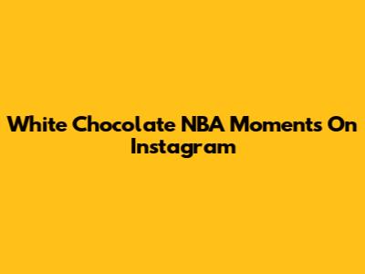White Chocolate NBA Moments On Instagram