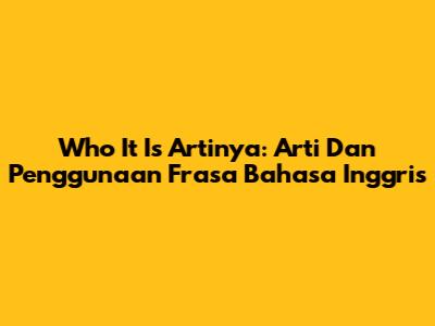 Who It Is Artinya: Arti Dan Penggunaan Frasa Bahasa Inggris