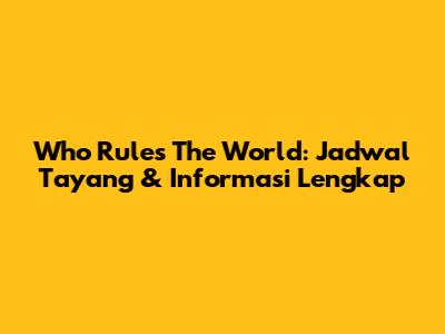 Who Rules The World: Jadwal Tayang & Informasi Lengkap