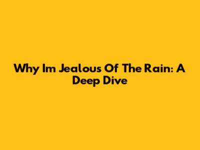 Why I'm Jealous Of The Rain: A Deep Dive