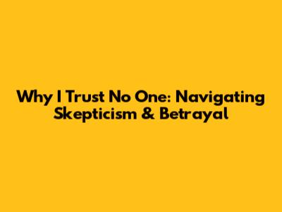 Why I Trust No One: Navigating Skepticism & Betrayal