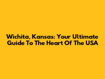 Wichita, Kansas: Your Ultimate Guide To The Heart Of The USA