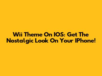 Wii Theme On IOS: Get The Nostalgic Look On Your IPhone!