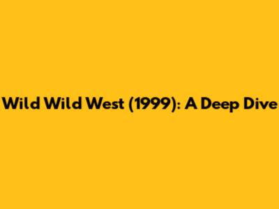 Wild Wild West (1999): A Deep Dive