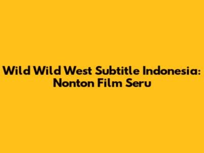 Wild Wild West Subtitle Indonesia: Nonton Film Seru