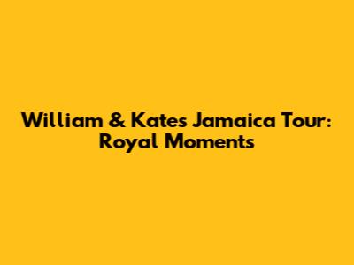 William & Kate's Jamaica Tour: Royal Moments