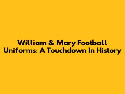 William & Mary Football Uniforms: A Touchdown In History