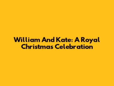 William And Kate: A Royal Christmas Celebration