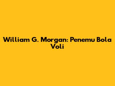 William G. Morgan: Penemu Bola Voli