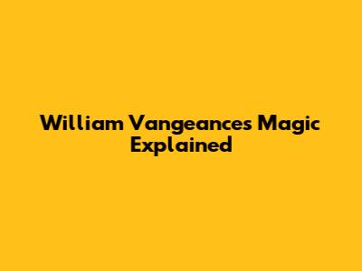 William Vangeance's Magic Explained
