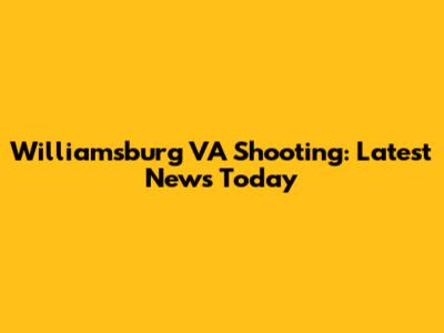 Williamsburg VA Shooting: Latest News Today