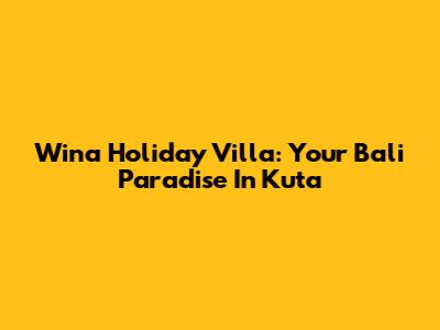 Wina Holiday Villa: Your Bali Paradise In Kuta