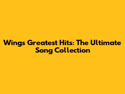 Wings' Greatest Hits: The Ultimate Song Collection