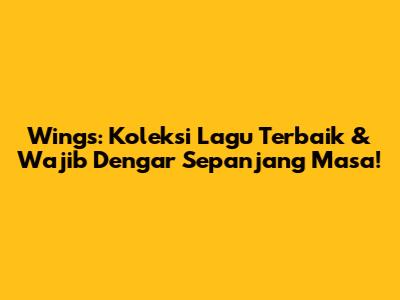 Wings: Koleksi Lagu Terbaik & Wajib Dengar Sepanjang Masa!