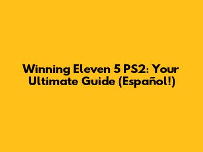 Winning Eleven 5 PS2: Your Ultimate Guide (Español!)