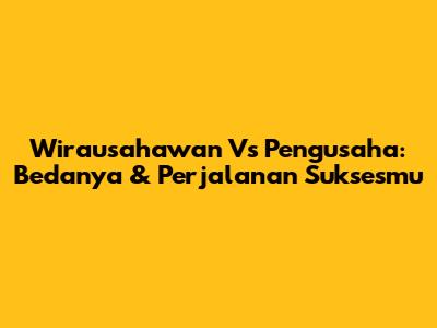 Wirausahawan Vs Pengusaha: Bedanya & Perjalanan Suksesmu