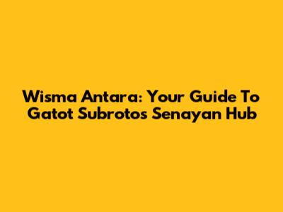 Wisma Antara: Your Guide To Gatot Subroto's Senayan Hub