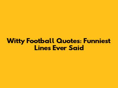 Witty Football Quotes: Funniest Lines Ever Said