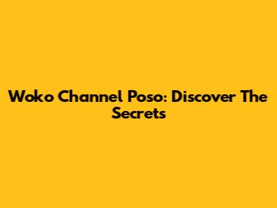 Woko Channel Poso: Discover The Secrets