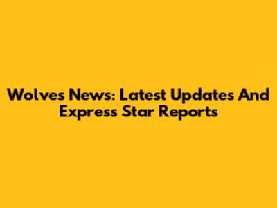 Wolves News: Latest Updates And Express Star Reports