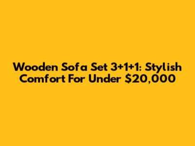 Wooden Sofa Set 3+1+1: Stylish Comfort For Under $20,000