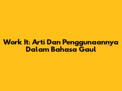 Work It: Arti Dan Penggunaannya Dalam Bahasa Gaul