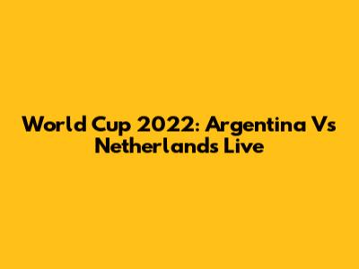 World Cup 2022: Argentina Vs Netherlands Live