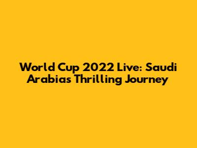 World Cup 2022 Live: Saudi Arabia's Thrilling Journey