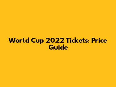 World Cup 2022 Tickets: Price Guide