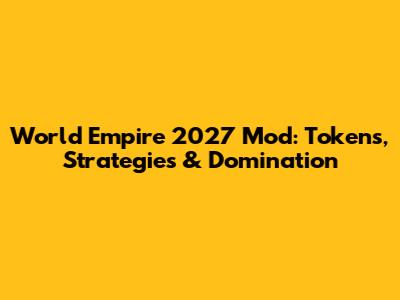 World Empire 2027 Mod: Tokens, Strategies & Domination