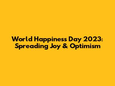 World Happiness Day 2023: Spreading Joy & Optimism