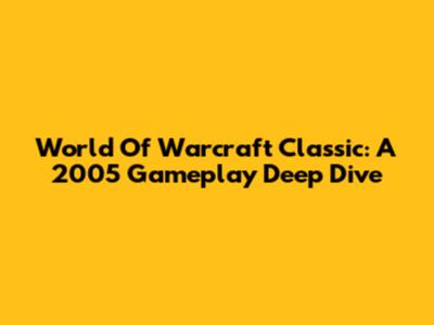 World Of Warcraft Classic: A 2005 Gameplay Deep Dive