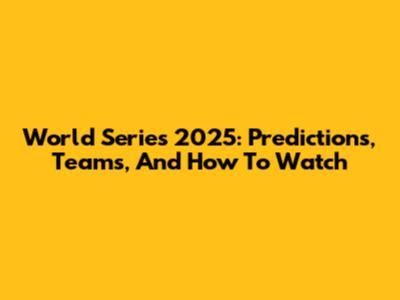 World Series 2025: Predictions, Teams, And How To Watch