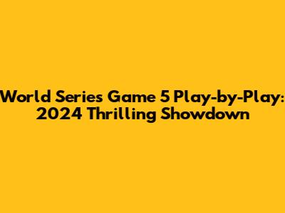 World Series Game 5 Play-by-Play: 2024 Thrilling Showdown