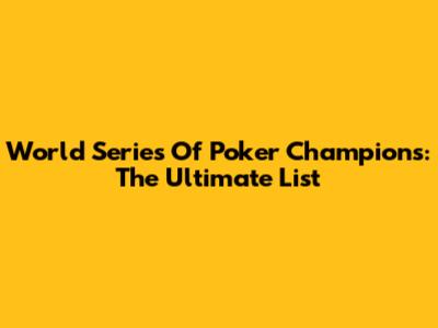 World Series Of Poker Champions: The Ultimate List