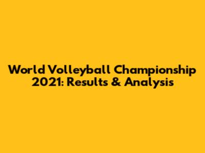 World Volleyball Championship 2021: Results & Analysis
