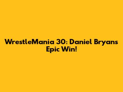 WrestleMania 30: Daniel Bryan's Epic Win!