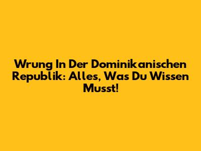 Wrung In Der Dominikanischen Republik: Alles, Was Du Wissen Musst!