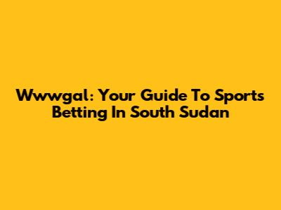 Wwwgal: Your Guide To Sports Betting In South Sudan
