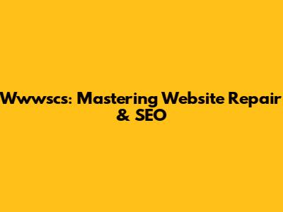 Wwwscs: Mastering Website Repair & SEO