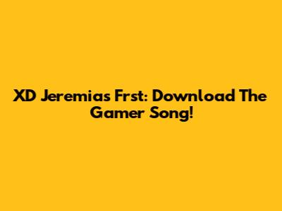 XD Jeremias Frst: Download The Gamer Song!