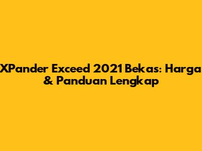 XPander Exceed 2021 Bekas: Harga & Panduan Lengkap